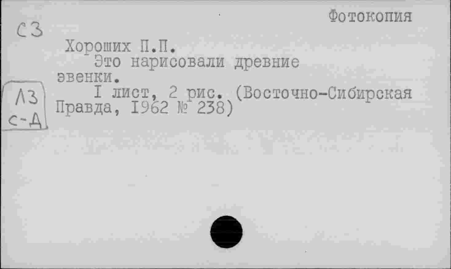 ﻿Фотокопия
Хороших П.П.
’Это нарисовали древние эвенки.
I лист, 2 рис. (Восточно-Сибирская Правда, 1962 № 238)